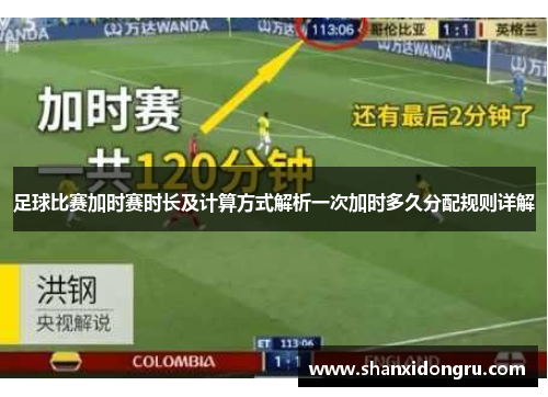 足球比赛加时赛时长及计算方式解析一次加时多久分配规则详解