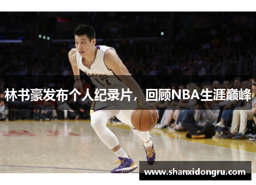 林书豪发布个人纪录片，回顾NBA生涯巅峰