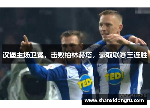 汉堡主场卫冕，击败柏林赫塔，豪取联赛三连胜
