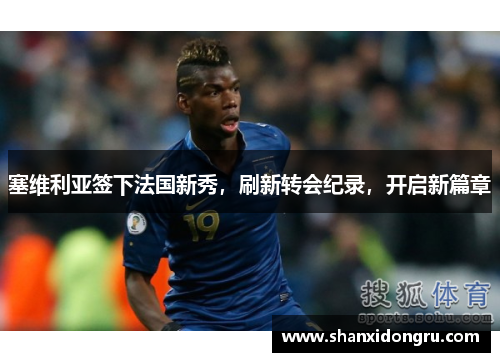 塞维利亚签下法国新秀，刷新转会纪录，开启新篇章