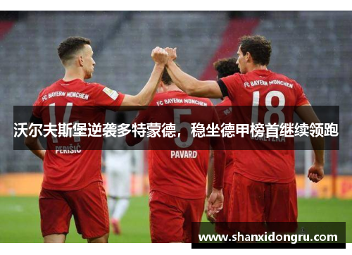 沃尔夫斯堡逆袭多特蒙德，稳坐德甲榜首继续领跑