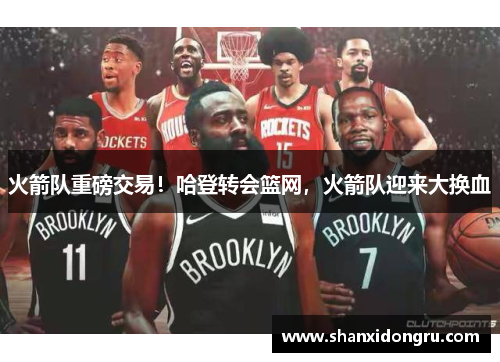 火箭队重磅交易！哈登转会篮网，火箭队迎来大换血