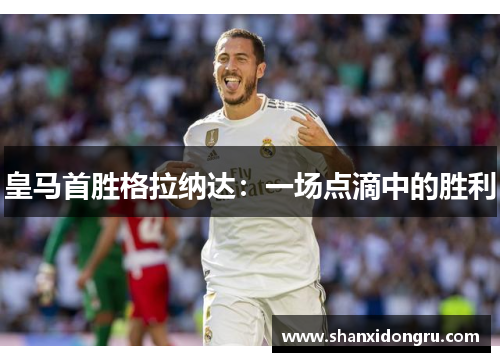 皇马首胜格拉纳达：一场点滴中的胜利