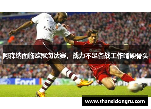 阿森纳面临欧冠淘汰赛，战力不足备战工作啃硬骨头