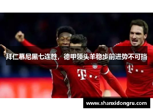 拜仁慕尼黑七连胜，德甲领头羊稳步前进势不可挡