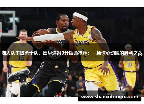 湖人队击败勇士队，詹皇连得9分续命抢胜：一场惊心动魄的胜利之战