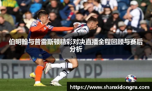 伯明翰与普雷斯顿精彩对决直播全程回顾与赛后分析