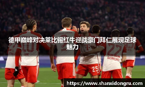 德甲巅峰对决莱比锡红牛迎战豪门拜仁展现足球魅力