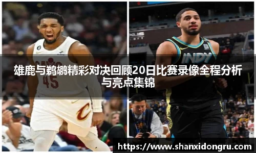 雄鹿与鹈鹕精彩对决回顾20日比赛录像全程分析与亮点集锦