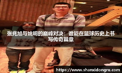 张兆旭与姚明的巅峰对决：谁能在篮球历史上书写传奇篇章