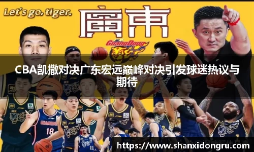 CBA凯撒对决广东宏远巅峰对决引发球迷热议与期待