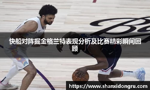 快船对阵掘金格兰特表现分析及比赛精彩瞬间回顾