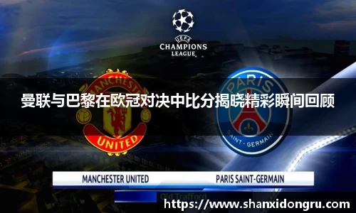 曼联与巴黎在欧冠对决中比分揭晓精彩瞬间回顾