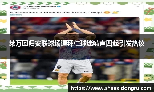 莱万回归安联球场遭拜仁球迷嘘声四起引发热议