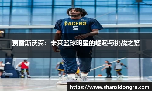 贾雷斯沃克：未来篮球明星的崛起与挑战之路