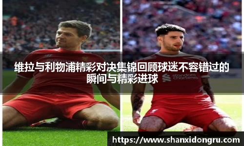 维拉与利物浦精彩对决集锦回顾球迷不容错过的瞬间与精彩进球