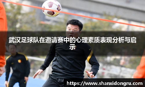 武汉足球队在邀请赛中的心理素质表现分析与启示