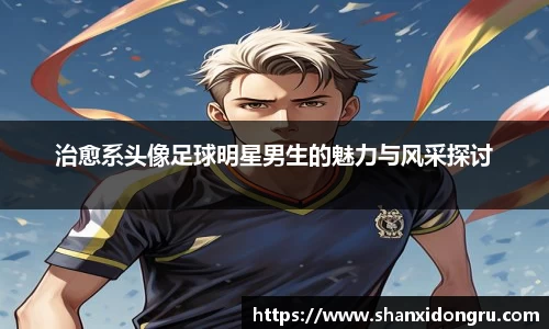 治愈系头像足球明星男生的魅力与风采探讨